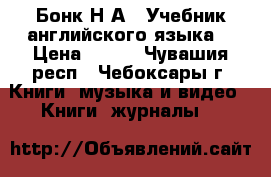 Бонк Н.А.  Учебник английского языка. › Цена ­ 700 - Чувашия респ., Чебоксары г. Книги, музыка и видео » Книги, журналы   